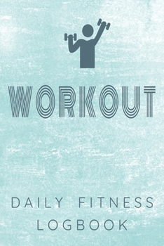 Workout Daily Fitness Logbook: Personalized Every Day Exercise Log Book