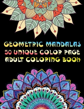 Geometric Mandalas 50 Unique Color Page Adult Coloring Book: 50 Greatest Mandalas Coloring Book Adult Coloring Book 50 Mandala Images Stress Management Coloring Book For Relaxation, Meditation, Happin