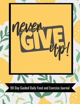 Never Give Up 90 Day Guided Daily Food and Exercise Journal: Wellness and self-care journal with motivational quotes, workout & training log plus ... diary and monthly weight loss progress charts