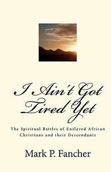 Paperback I Ain't Got Tired Yet: The Spiritual Battles of Enslaved African Christians and their Descendants Book