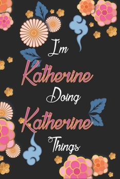 Paperback I'm Katherine Doing Katherine Things Notebook Birthday Gift: Personalized Name Journal Writing Notebook For Girls and Women, 100 Pages, 6x9, Soft Cove Book