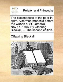 Paperback The blessedness of the poor in spirit. A sermon preach'd before the Queen at St. James's, Nov.17. 1706. By Ofspring Blackall, ... The second edition. Book