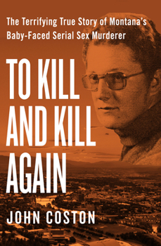 Paperback To Kill and Kill Again: The Terrifying True Story of Montana's Baby-Faced Serial Sex Murderer Book