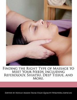 Finding the Right Type of Massage to Meet Your Needs Including Refexology, Shiatsu, Deep Tissue, and More