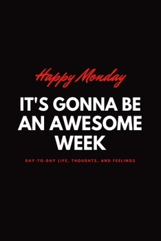 Happy Monday It's Gonna Be an Awesome Week Day-To-day Life, Thoughts, and Feelings : Lined Notebook / Journal Gift, 120 Pages, 6x9, Soft Cover, Matte Finish