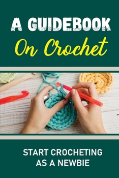 Paperback A Guidebook On Crochet: Start Crocheting As A Newbie Book