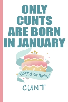 Only Cunts are Born in January Happy Birthday Cunt: Funny Blank Lined Notebook | Blank Journal Makes a Great  Gag Gift for Friends and Family | Better Than a Card