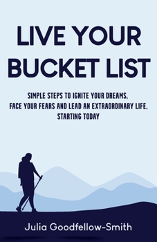 Paperback Live Your Bucket List: Simple Steps to Ignite Your Dreams, Face Your Fears and Lead an Extraordinary Life, Starting Today Book