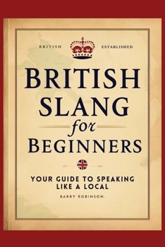 Paperback British Slang for Beginners: Your Guide to Speaking Like a Local!: Master the Humor, Wit, and Wordplay of Everyday Expressions and Hilarious Saying Book