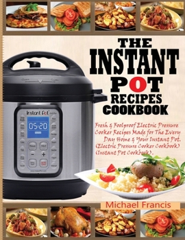 Paperback The Instant Pot Recipes Cookbook: Fresh & Foolproof Electric Pressure Cooker Recipes Made for The Everyday Home & Your Instant Pot (Electric Pressure Book