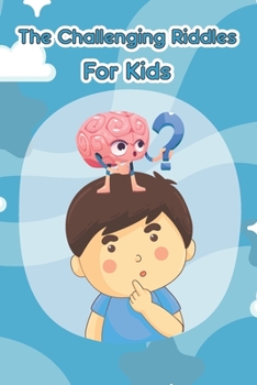Paperback The Challenging Riddles For Kids: Funny Riddles And Tricky Questions In Different Categories (Easy, Hard, Math, ...)For Smart Kids Ages: 7-9 8-12 Book