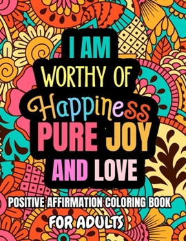 Paperback I Am Worthy Of Happiness Pure Joy And Love. Positive Affirmation Coloring Book For Adults: Relaxation Adult Coloring Book With Empowering Sayings and Book