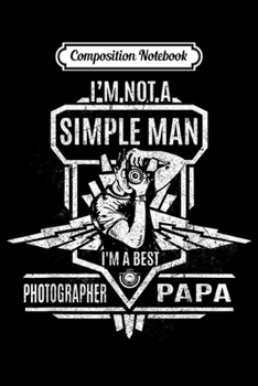 Composition Notebook: Mens I Am Not A Simple Man I Am A Best Photographer PaPa s Journal/Notebook Blank Lined Ruled 6x9 100 Pages