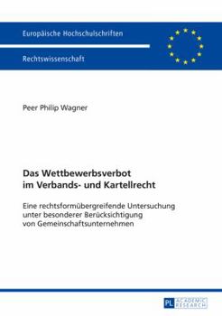 Das Wettbewerbsverbot Im Verbands- Und Kartellrecht: Eine Rechtsformuebergreifende Untersuchung Unter Besonderer Beruecksichtigung Von Gemeinschaftsunternehmen