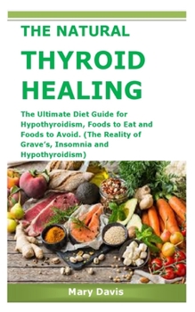 Paperback The Natural Thyroid Healing: The Ultimate Diet Guide for Hypothyroidism, Foods to Eat and Foods to Avoid. (The Reality of Grave's, Insomnia and Hyp Book
