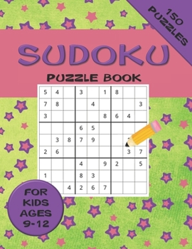Sudoku Puzzle Book For Kids ages 9-12 150 Puzzles: A 150 Sudoku Puzzle Book For Teens And Kids Ages 9-12