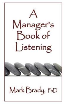 A Manager's Book of Listening: Essential practices for positively impacting production, profits and people