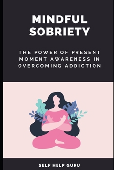 Paperback Mindful Sobriety: The Power of Present Moment Awareness in Overcoming Addiction Book