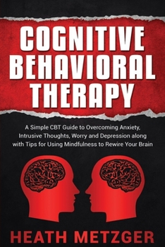 Paperback Cognitive Behavioral Therapy: A Simple CBT Guide to Overcoming Anxiety, Intrusive Thoughts, Worry and Depression along with Tips for Using Mindfulne Book