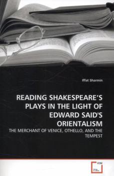 READING SHAKESPEARE'S PLAYS IN THE LIGHT OF EDWARD SAID'S ORIENTALISM: THE MERCHANT OF VENICE, OTHELLO, AND THE TEMPEST
