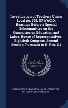 Hardcover Investigation of Teachers Union Local no. 555, UPWACIO. Hearings Before a Special Subcommittee on the Committee on Education and Labor, House of Repre Book