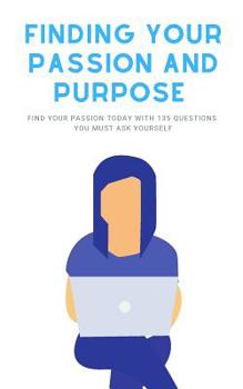 Paperback Finding Your Passion And Purpose: Find Your Passion Today With 135 Questions You Must Ask Yourself Book