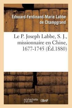 Paperback Le P. Joseph Labbe, S. J., Missionnaire En Chine, 1677-1745 [French] Book