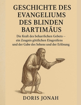 GESCHICHTE DES EVANGELIUMS DES BLINDEN BARTIMÄUS:: Die Kraft des beharrlichen Gebets – ein Zeugnis göttlichen Eingreifens und der Gabe des Sehens und der Erlösung (German Edition)