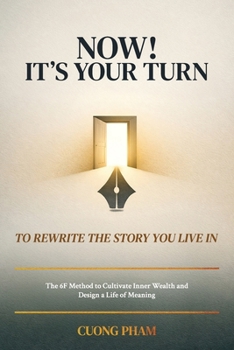 Now! It’s Your Turn to Rewrite the Story You Live In: The 6F Method to Cultivate Inner Wealth and Design a Life of Meaning