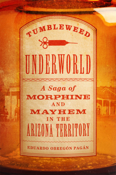 Hardcover Tumbleweed Underworld: A Saga of Morphine and Mayhem in the Arizona Territory Book