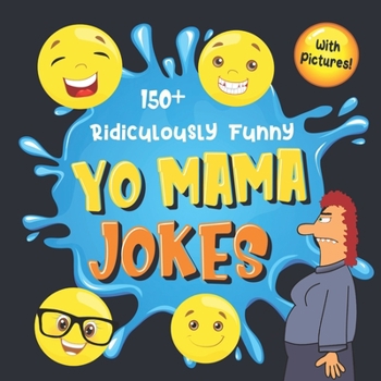 150+ Ridiculously Funny Yo Mama Jokes : Hilarious and Silly Yo Momma Jokes So Terrible, Even Your Mum Will Laugh Out Loud! (Funny Gift with Colorful Pictures)