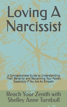 Loving A Narcissist: A Compassionate Guide to Understanding Their Behavior and Reclaiming Your Power, Especially If You Are An Empath (Reach Your Zenith)