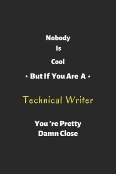 Nobody is cool but if you are a Technical Writer you're pretty damn close: Technical Writer notebook , perfect gift for Technical Writer