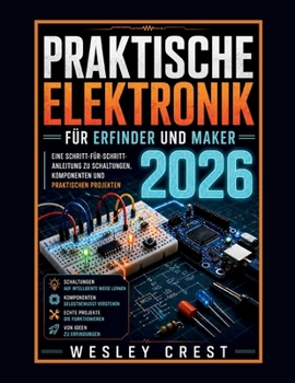 Praktische Elektronik für Erfinder und Maker 2026: Eine Schritt-für-Schritt-Anleitung zu Schaltungen, Komponenten und realen Projekten (German Edition)