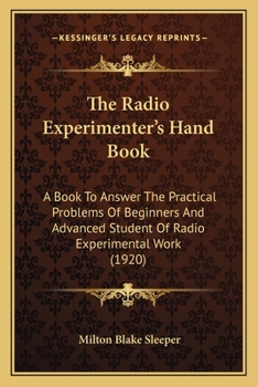 Paperback The Radio Experimenter's Hand Book: A Book To Answer The Practical Problems Of Beginners And Advanced Student Of Radio Experimental Work (1920) Book