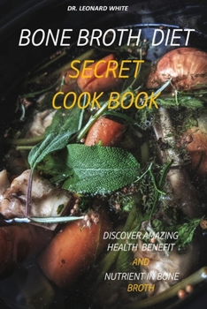 Paperback Bone Broth Diet Secret Cookbook: Discover Amazing Health Benefit and Nutrient in Bone Broth Book