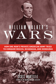 Hardcover William Walker's Wars: How One Man's Private American Army Tried to Conquer Mexico, Nicaragua, and Honduras Book
