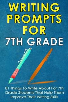 Paperback Writing Prompts For 7Th Grade: 81 Things To Write About For 7th Grade Students That Help Them Improve Their Writing Skills - Writing Prompts For Kids Book