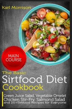 Paperback The Basic Sirtfood Diet Cookbook: MAIN COURSE-Green Juice Salad, Vegetable Omelet Chicken Stir-Fry, Salmond Salad and 25+ Sirtfood Recipes for Everyon Book