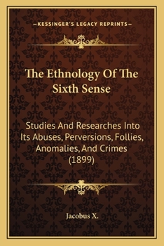 The Ethnology Of The Sixth Sense: Studies And Researches Into Its Abuses, Perversions, Follies, Anomalies, And Crimes
