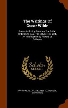 Hardcover The Writings Of Oscar Wilde: Poems Including Ravenna, The Ballad Of Reading Gaol, The Sphinx, Etc. With An Introduction By Richard Le Gallienne Book