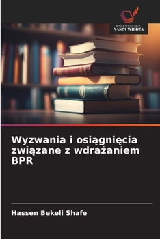 Wyzwania i osiagniecia zwiazane z wdrazaniem BPR (Polish Edition)