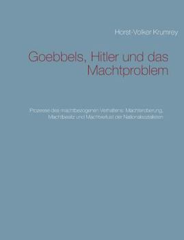 Paperback Goebbels, Hitler und das Machtproblem: Prozesse des machtbezogenen Verhaltens: Machteroberung, Machtbesitz und Machtverlust der Nationalsozialisten [German] Book