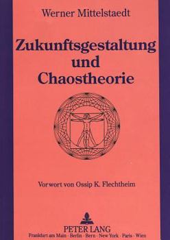 Zukunftsgestaltung und Chaostheorie: Grundlagen einer neuen Zukunftsgestaltung unter Einbeziehung der Chaostheorie