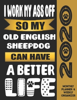 I Work My Ass Off So My Old English Sheepdog�Can Have A Better Life: 2020 Monthly Planner Calendar And Weekly Organizer, Income And Expense Budget Tracker For Old English Sheepdog�Dog Lovers