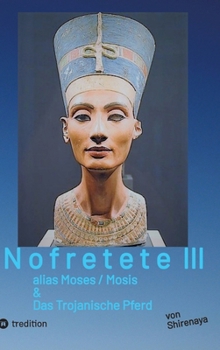 Nofretete / Nefertiti / Echnaton: alias Moses / Mosis & Das Trojanische Pferd (German Edition)