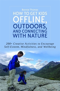 Paperback How to Get Kids Offline, Outdoors, and Connecting with Nature: 200+ Creative Activities to Encourage Self-Esteem, Mindfulness, and Wellbeing Book