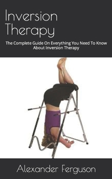 Paperback Inversion Therapy: The Complete Guide On Everything You Need To Know About Inversion Therapy Book