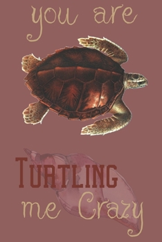 you are Turtling me crazy: Turtle gifts for women, men and turtle lovers:Logger head turtle blank Lined notebook/Journal to write in.