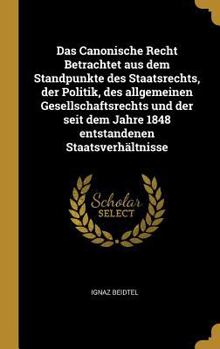 Hardcover Das Canonische Recht Betrachtet aus dem Standpunkte des Staatsrechts, der Politik, des allgemeinen Gesellschaftsrechts und der seit dem Jahre 1848 ent [German] Book